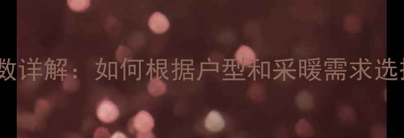 壁挂炉尺寸参数详解如何根据户型和采暖需求选择合适大小