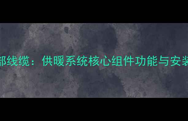 壁挂炉底部线缆供暖系统核心组件功能与安装注意事项