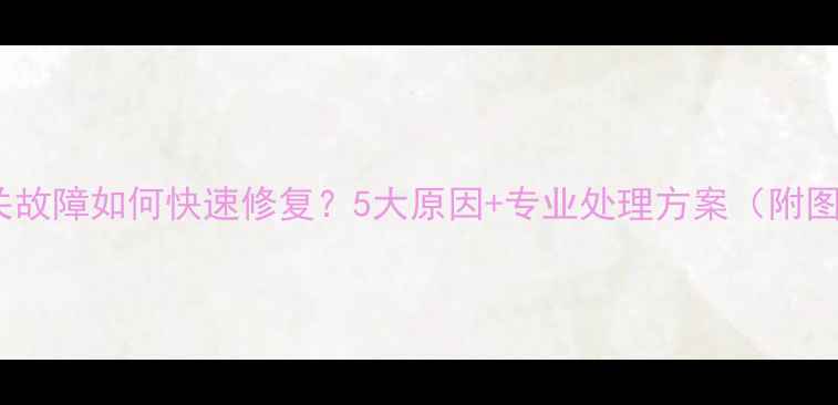 壁挂炉开关故障如何快速修复5大原因专业处理方案附图文指南