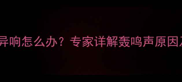 壁挂炉开机异响怎么办专家详解轰鸣声原因及处理指南