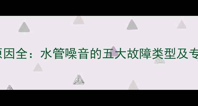 图片 壁挂炉异响原因全：水管噪音的五大故障类型及专业维修指南2