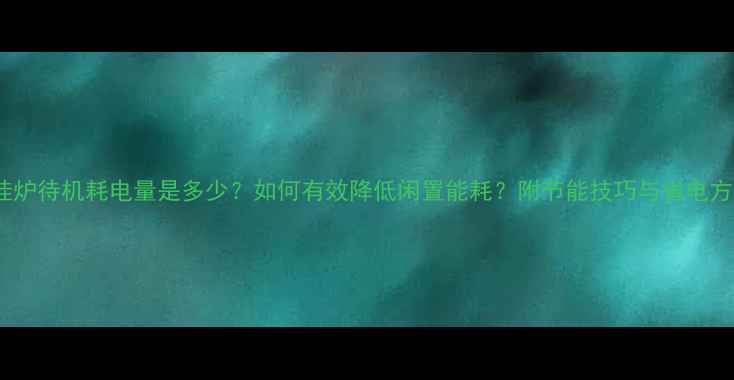 图片 壁挂炉待机耗电量是多少？如何有效降低闲置能耗？附节能技巧与省电方案1