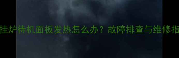 图片 壁挂炉待机面板发热怎么办？故障排查与维修指南