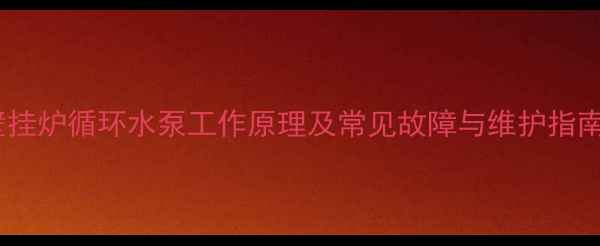 壁挂炉循环水泵工作原理及常见故障与维护指南