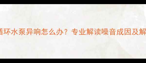 图片 壁挂炉循环水泵异响怎么办？专业解读噪音成因及解决方案2