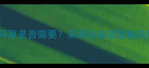 图片 壁挂炉循环泵是否需要？采暖设备选配指南与使用全2