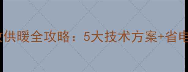 图片 壁挂炉快速启动与高效供暖全攻略：5大技术方案+省电技巧（附实测数据）2