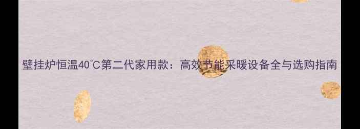 图片 壁挂炉恒温40℃第二代家用款：高效节能采暖设备全与选购指南