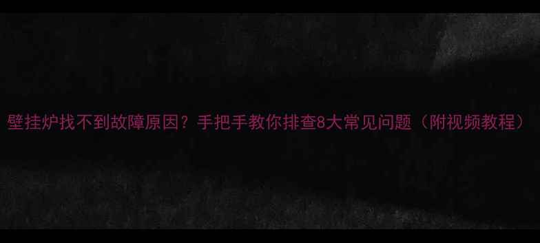 图片 壁挂炉找不到故障原因？手把手教你排查8大常见问题（附视频教程）