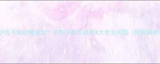 图片 壁挂炉找不到故障原因？手把手教你排查8大常见问题（附视频教程）1
