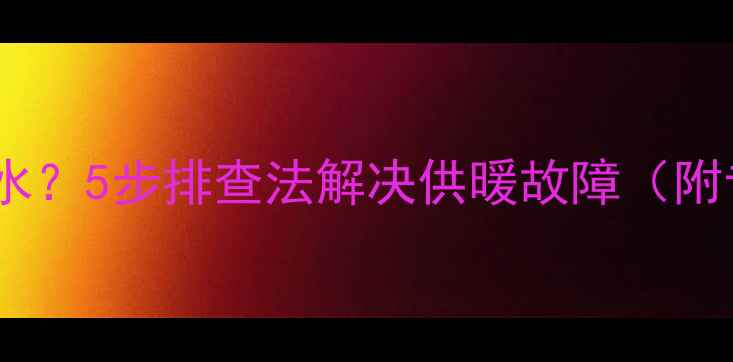 图片 壁挂炉报警无热水？5步排查法解决供暖故障（附专业维修指南）2