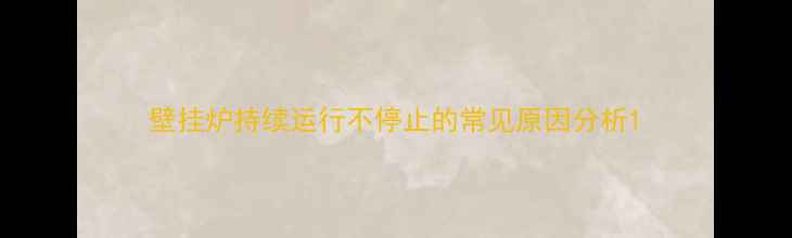 图片 壁挂炉持续运行不停止的常见原因分析1