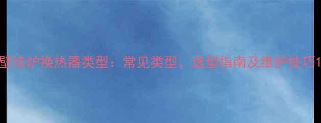 图片 壁挂炉换热器类型：常见类型、选型指南及维护技巧1
