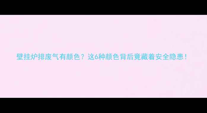 图片 壁挂炉排废气有颜色？这6种颜色背后竟藏着安全隐患！