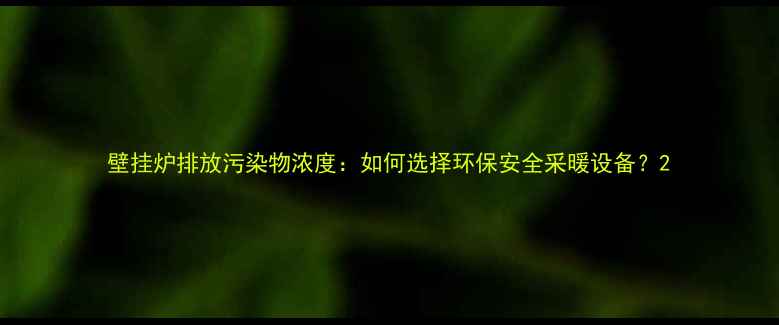 图片 壁挂炉排放污染物浓度：如何选择环保安全采暖设备？2