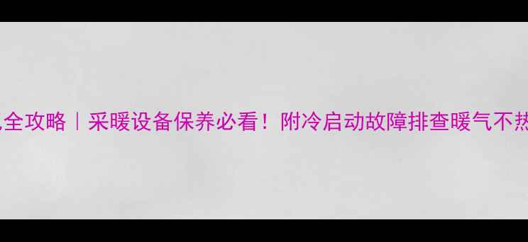 图片 壁挂炉排气全攻略｜采暖设备保养必看！附冷启动故障排查暖气不热应急方案1
