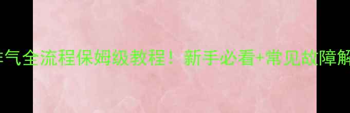 图片 壁挂炉排气全流程保姆级教程！新手必看+常见故障解决指南2