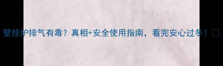 图片 壁挂炉排气有毒？真相+安全使用指南，看完安心过冬！🔥