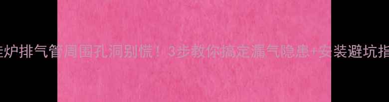 图片 壁挂炉排气管周围孔洞别慌！3步教你搞定漏气隐患+安装避坑指南1