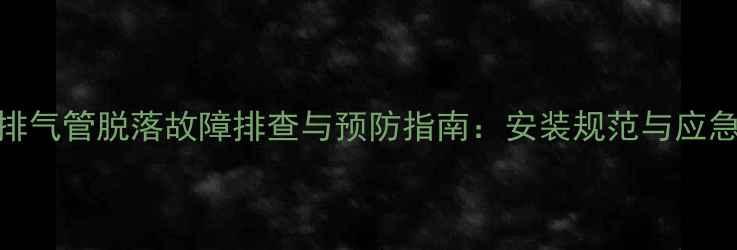 壁挂炉排气管脱落故障排查与预防指南安装规范与应急处理全