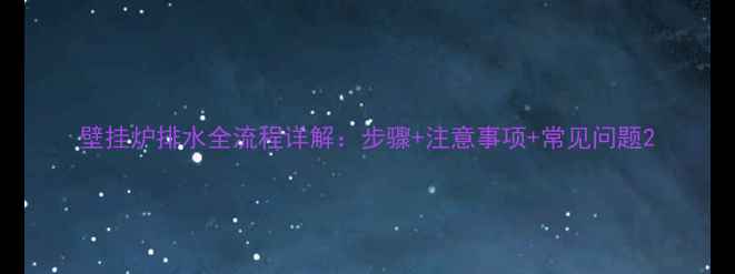 图片 壁挂炉排水全流程详解：步骤+注意事项+常见问题2