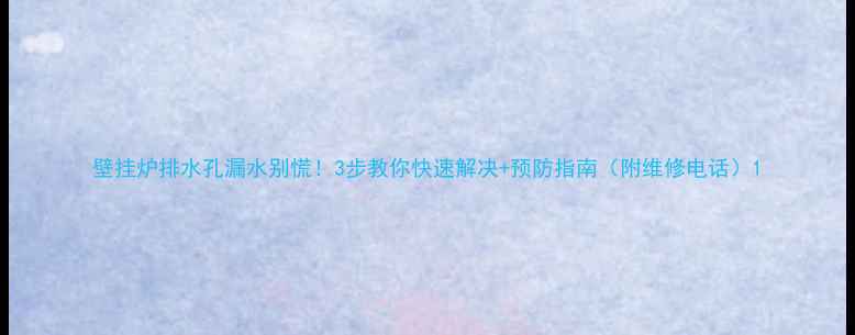 图片 壁挂炉排水孔漏水别慌！3步教你快速解决+预防指南（附维修电话）1