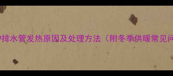 图片 壁挂炉排水管发热原因及处理方法（附冬季供暖常见问题）1