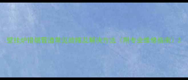 壁挂炉排烟管道常见故障及解决方法附专业维修指南