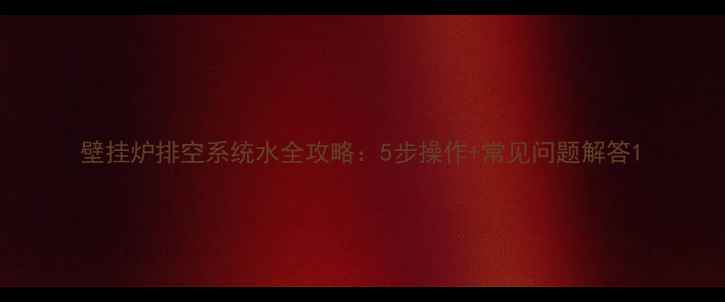 图片 壁挂炉排空系统水全攻略：5步操作+常见问题解答1