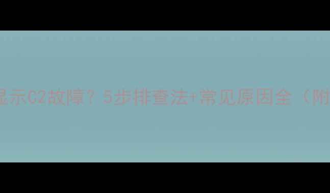 壁挂炉控制面板显示C2故障5步排查法常见原因全附专业维修指南
