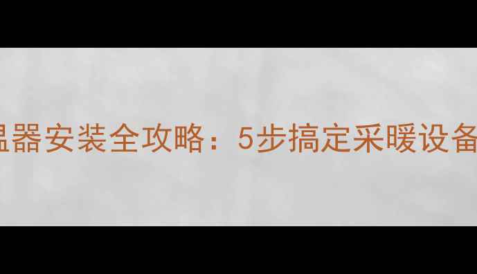 图片 壁挂炉控温器安装全攻略：5步搞定采暖设备智能控温1