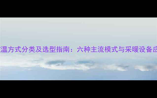 图片 壁挂炉控温方式分类及选型指南：六种主流模式与采暖设备应用技巧1