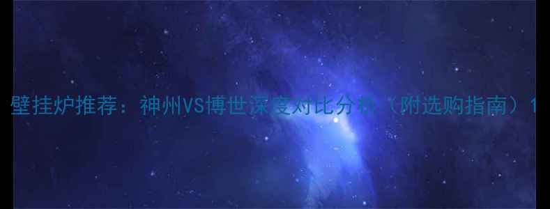 图片 壁挂炉推荐：神州VS博世深度对比分析（附选购指南）1