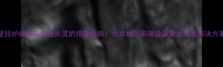 图片 壁挂炉故障与插座失灵的排查指南：北京地区采暖设备常见问题解决方案