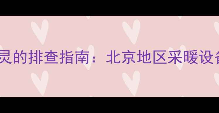 壁挂炉故障与插座失灵的排查指南北京地区采暖设备常见问题解决方案