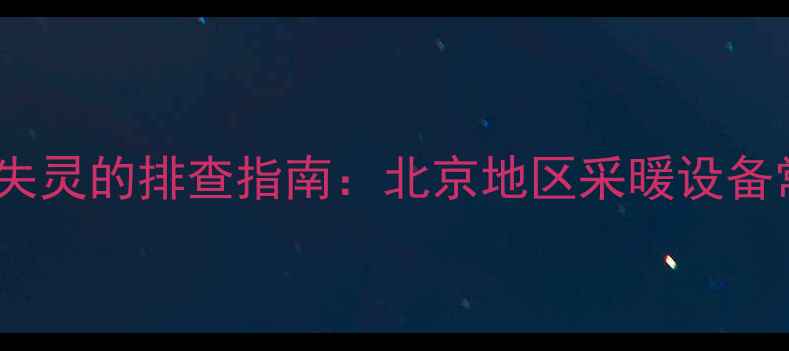图片 壁挂炉故障与插座失灵的排查指南：北京地区采暖设备常见问题解决方案2