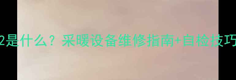 壁挂炉故障代码02是什么采暖设备维修指南自检技巧附高清图解