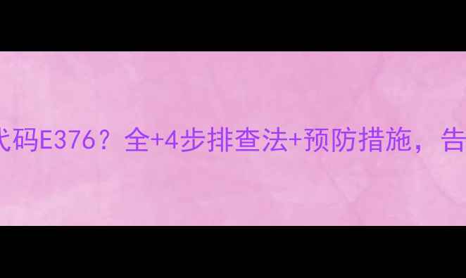 壁挂炉故障代码E376全4步排查法预防措施告别供暖故障