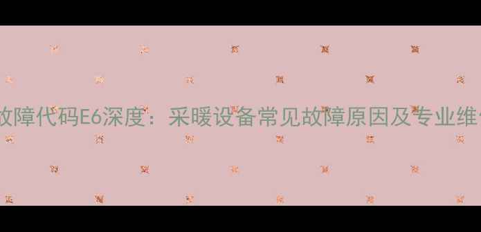 图片 壁挂炉故障代码E6深度：采暖设备常见故障原因及专业维修指南1