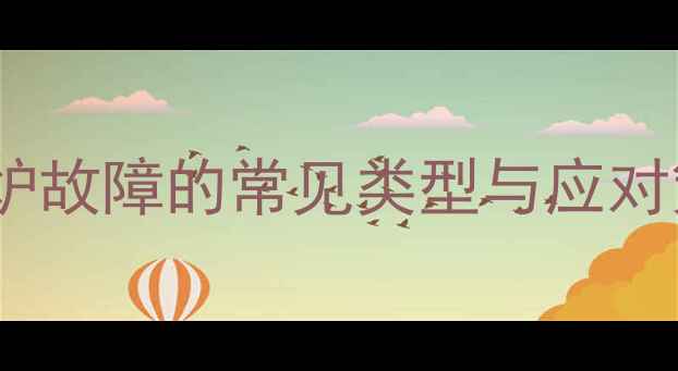 图片 壁挂炉故障的常见类型与应对策略1