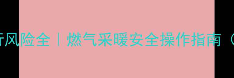 图片 壁挂炉断气运行风险全｜燃气采暖安全操作指南（附图文教程）2