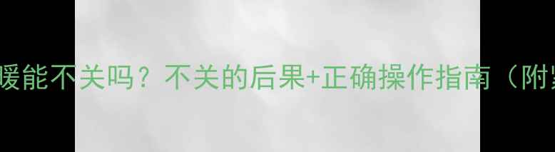 壁挂炉断电后地暖能不关吗不关的后果正确操作指南附紧急处理步骤