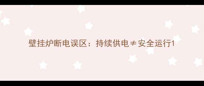 壁挂炉断电误区持续供电安全运行