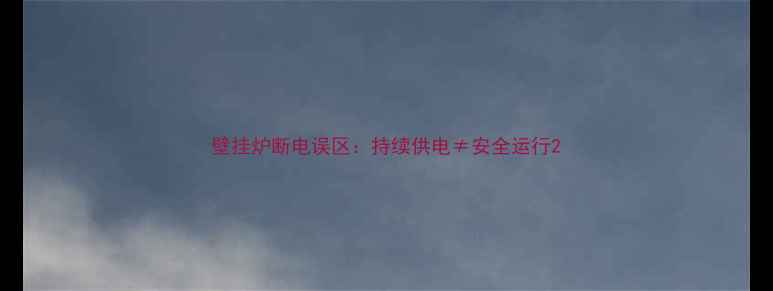 图片 壁挂炉断电误区：持续供电≠安全运行2