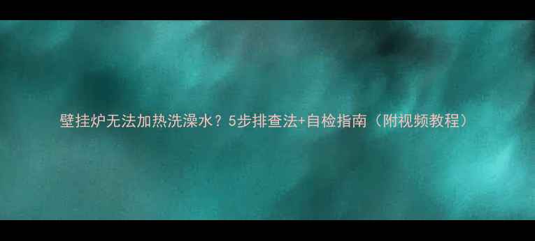 图片 壁挂炉无法加热洗澡水？5步排查法+自检指南（附视频教程）