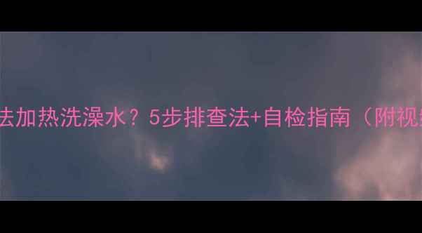 图片 壁挂炉无法加热洗澡水？5步排查法+自检指南（附视频教程）1
