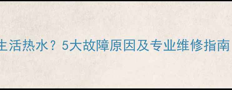 图片 壁挂炉无法加热生活热水？5大故障原因及专业维修指南（附操作步骤）2