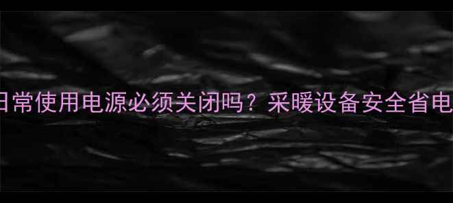 图片 壁挂炉日常使用电源必须关闭吗？采暖设备安全省电全攻略1