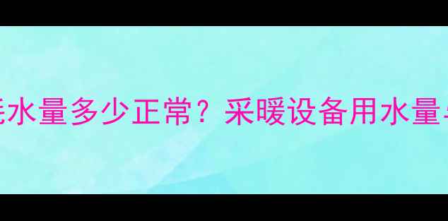 图片 壁挂炉日耗水量多少正常？采暖设备用水量与节能技巧