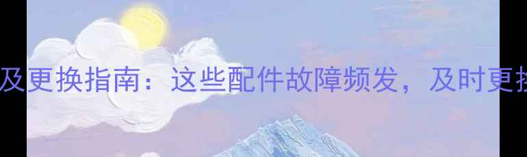 图片 壁挂炉易损件清单及更换指南：这些配件故障频发，及时更换可省千元维修费1